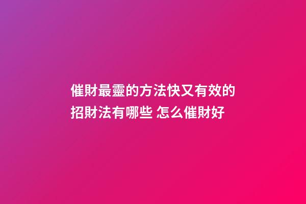 催財最靈的方法快又有效的招財法有哪些 怎么催財好